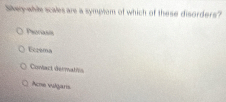 Siveg-while scalesare a symptom of which of these disorders?
Psoriasis
Eczema
Contact dermatitis
Acne vulgaris