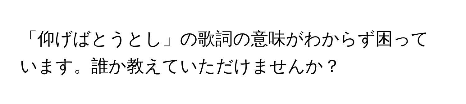 「仰げばとうとし」の歌詞の意味がわからず困っています。誰か教えていただけませんか？