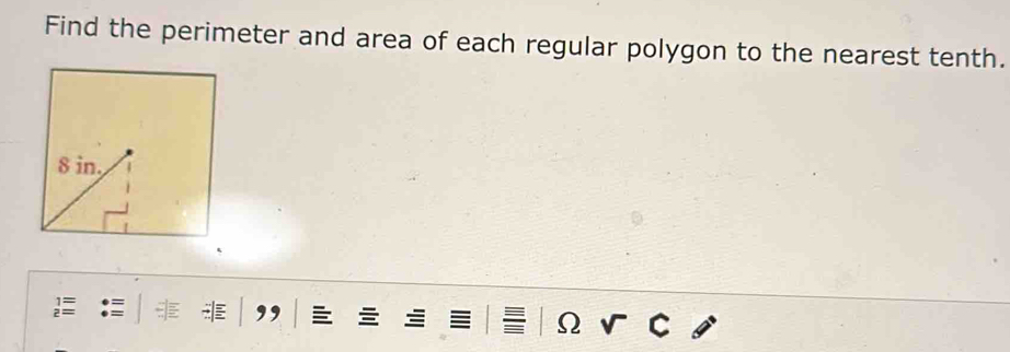 Find the perimeter and area of each regular polygon to the nearest tenth.
Ω