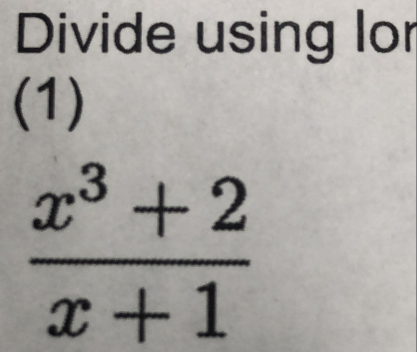 Divide using lor 
(1)
 (x^3+2)/x+1 