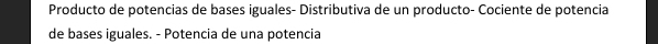 Producto de potencias de bases iguales- Distributiva de un producto- Cociente de potencia 
de bases iguales. - Potencia de una potencia