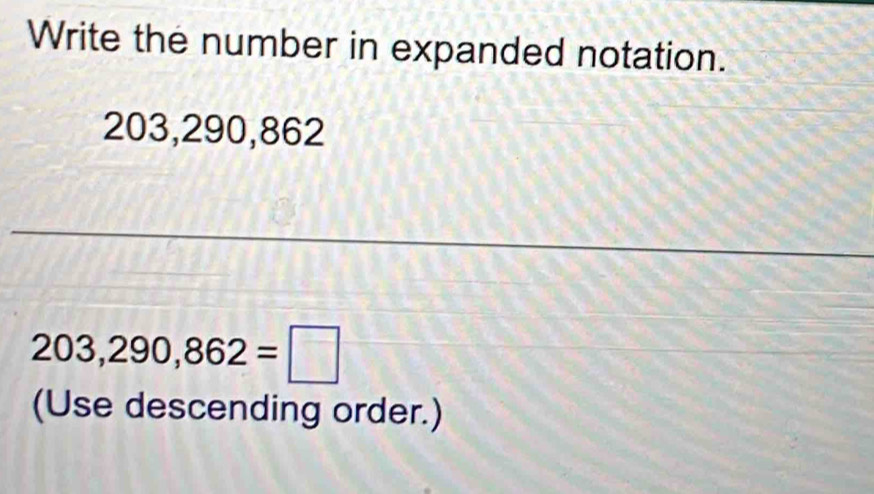 Write the number in expanded notation.
203,290,862
203,290,862=□
(Use descending order.)