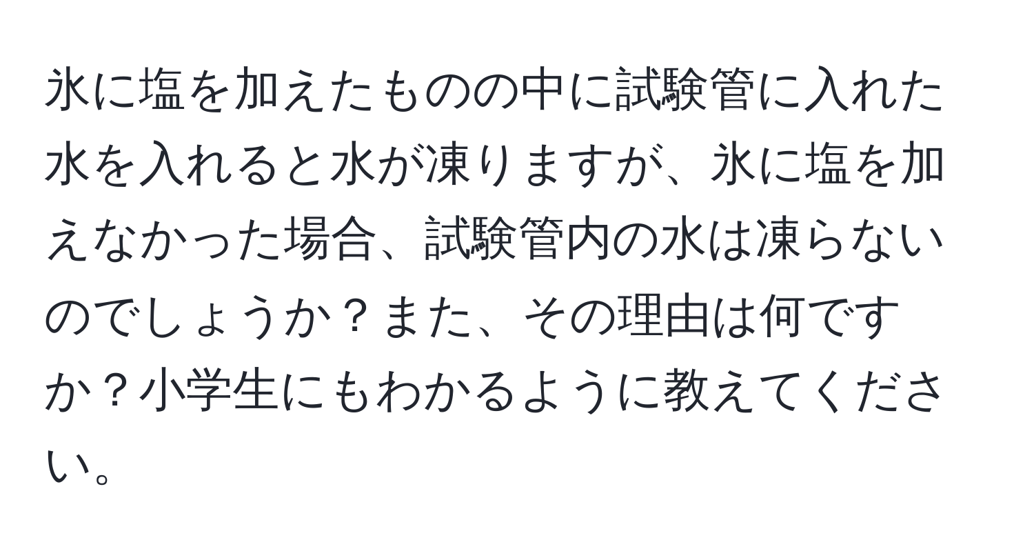 氷に塩を加えたものの中に試験管に入れた水を入れると水が凍りますが、氷に塩を加えなかった場合、試験管内の水は凍らないのでしょうか？また、その理由は何ですか？小学生にもわかるように教えてください。