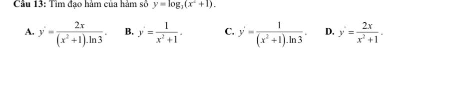 Tìm đạo hàm của hàm số y=log _3(x^2+1).
A. y'= 2x/(x^2+1).ln 3 . B. y'= 1/x^2+1 . C. y'= 1/(x^2+1).ln 3 . D. y'= 2x/x^2+1 .