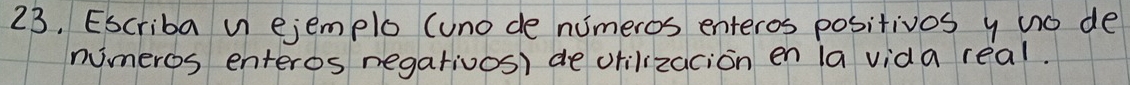 23, Escriba n ejemplo (uno de numeros enteros positivos y uo de 
numeros enteros negativos) de orilizacion en la vida real.