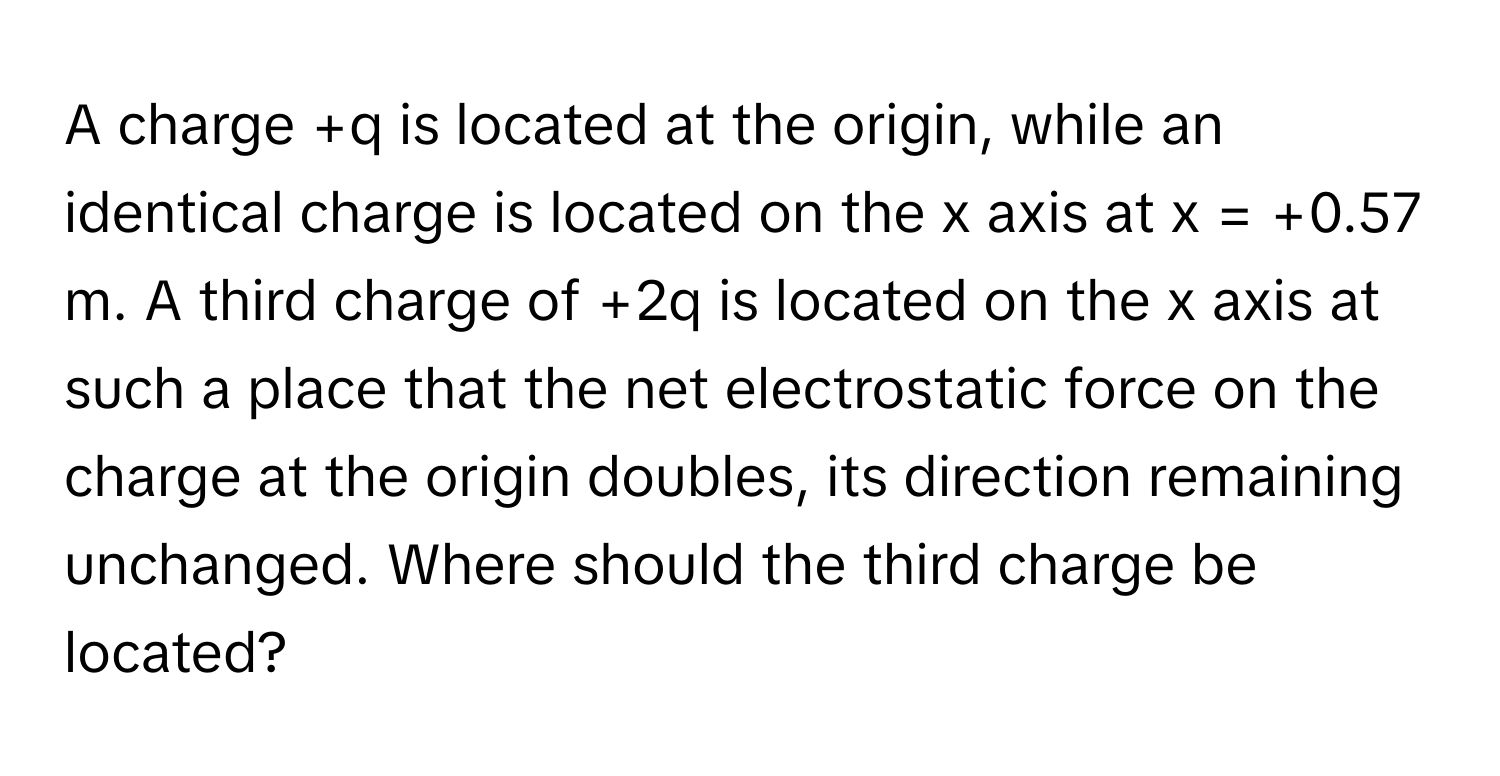 Solved: A charge +q is located at the origin, while an identical charge ...