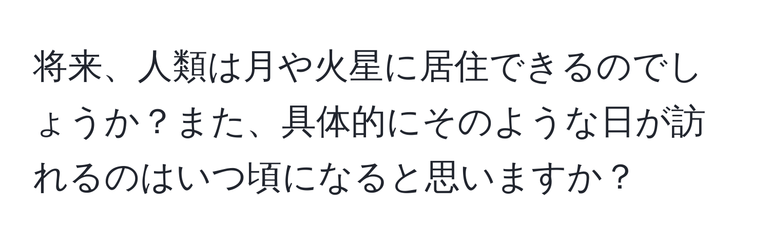 将来、人類は月や火星に居住できるのでしょうか？また、具体的にそのような日が訪れるのはいつ頃になると思いますか？