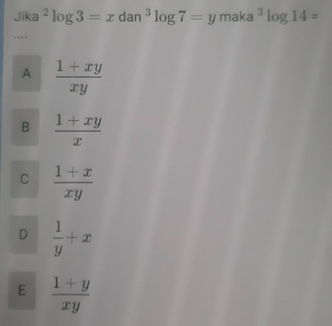 Jika^2log 3=x dan^3log 7=y maka^3log 14=
…
A  (1+xy)/xy 
B  (1+xy)/x 
C  (1+x)/xy 
D  1/y +x
E  (1+y)/xy 