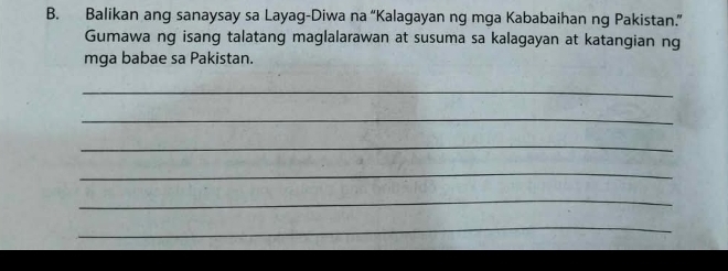 Balikan ang sanaysay sa Layag-Diwa na “Kalagayan ng mga Kababaihan ng Pakistan.” 
Gumawa ng isang talatang maglalarawan at susuma sa kalagayan at katangian ng 
mga babae sa Pakistan. 
_ 
_ 
_ 
_ 
_ 
_