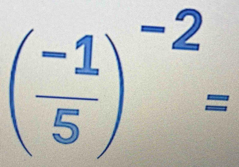 [
( (-1)/5 )^-2=