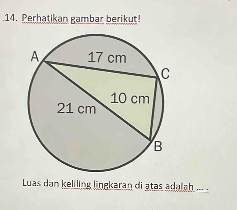 Perhatikan gambar berikut! 
Luas dan keliling lingkaran di atas adalah ... .