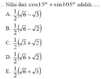 Nilai dari cos 15°+sin 105° adalah ……
A.  1/2 (sqrt(6)-sqrt(3))
B.  1/2 (sqrt(6)-sqrt(2))
C.  1/2 (sqrt(3)+sqrt(2))
D.  1/2 (sqrt(6)+sqrt(2))
E.  1/2 (sqrt(6)+sqrt(3))