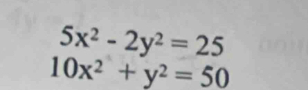 5x^2-2y^2=25
10x^2+y^2=50