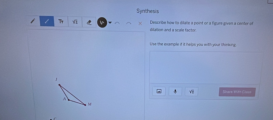 Synthesis 
Tr sqrt(± ) Describe how to dilate a point or a figure given a center of 
dilation and a scale factor. 
Use the example if it helps you with your thinking.
sqrt(± ) Share With Class