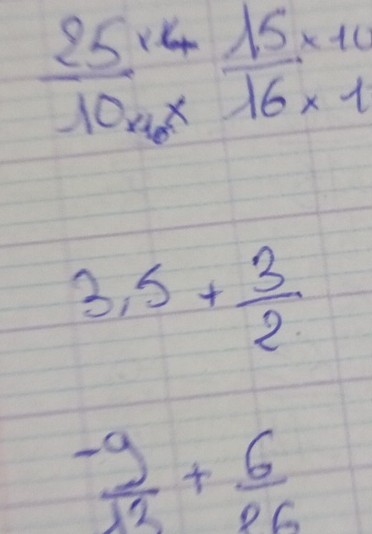  (25* 4)/10* 10 frac 16* 1
3,5+ 3/2 
 (-9)/12 + 6/26 