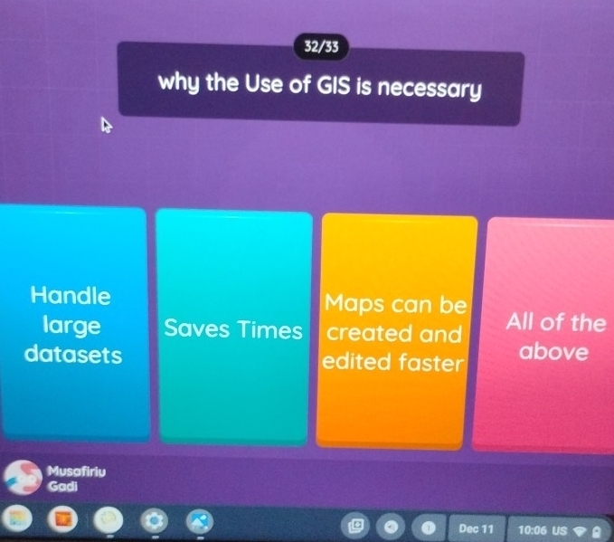 32/33 
why the Use of GIS is necessary 
Handle Maps can be All of the 
large Saves Times created and 
datasets edited faster above 
Musafiriu 
Gadi 
Dec 11 10:06 US