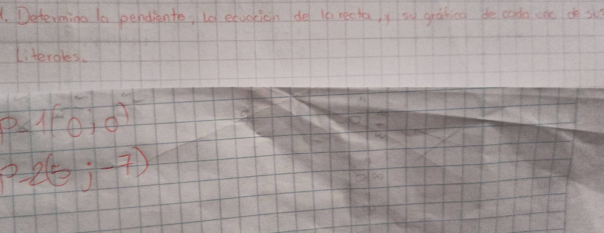 Detterming 10 pendiente, ld efugtich de in recta jy so gratieg He cado ono oo s 
Literales.
0≤ 1(-0,0)
p-2(5;-7)