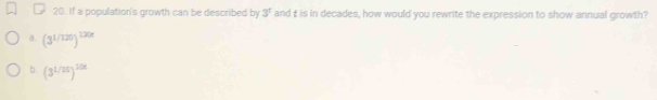 If a population's growth can be described by 3^t and t is in decades, how would you rewrite the expression to show annual growth?
8. (3^(1/120))^120x
b (3^(1/20))^2/x