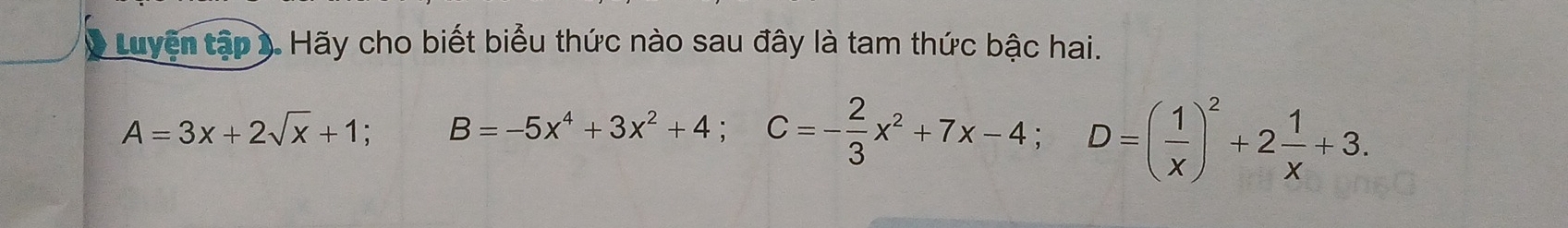 Luyện tập ). Hãy cho biết biểu thức nào sau đây là tam thức bậc hai.
A=3x+2sqrt(x)+1; B=-5x^4+3x^2+4; C=- 2/3 x^2+7x-4; D=( 1/x )^2+2 1/x +3.