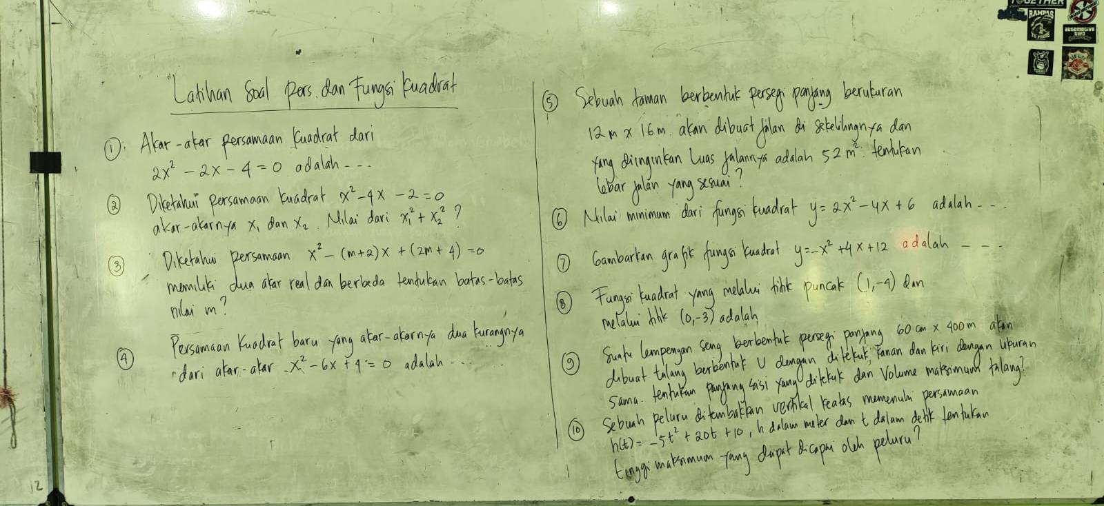 Lahhuan Sood pas dan funga fuadrat
⑤ Sebuah Aaman berbenbalk parseg paying beruturan
①D: Alar-atar persamaan luadrat dari 1a2. n x 16m. akan dibuat filan n seteliogn fa dan
2x^2-2x-4=0 adalah. . .
Ying doinguntan Luas Jalamnyu addan 52 m. tenlilean
③ Detahui persamaan kuadral x^2-4x-2=0
lobar yolan yang ssuai?
akar-alarn-ya x, dan x_2 Milai dari x^2_1+x^2_2 ?
⑥ Milai mnimum dari fungsi twadrat y=2x^2-4x+6 adalah --.
⑧ Diketahw Dersamaan x^2-(m+2)x+(2m+4)=0 ⑦ Gambarian grafht fungr lucbed y=-x^2+4x+12 adalah --
momilik dua alar real dan berbeda tendulan batas-batas an
mlai mm?
⑥Fungsri luadrat yong meladui tink puncak (1,-4)
melalou hink (0,-3) adalah
Pessamcan Kuedrat baru yong atar-alearn a dua turangnya
⑤ Sun lempergon seng berbenfal persen ponying
dari alar-alar -x^2-6x+4=0 adalah - alan
dbuat tulang burbenfu V dangan dilefu Ynan dan las dangon ueuran
sama. tenbuYan panyang tast yang dibetik dan Volume makesonh fulang?
⑩ Sebunh peluru dfambaran vernkal reals momemula persamaan
h(t)=-5t^2+20t+10 ,h delaw meter don t dalam denk lentukan
teng milsoun fang dopt  cpm olh polara?