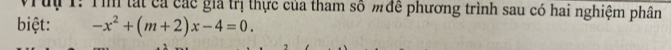 Vuu 1: Tìm tất cả các gia trị thực của tham số m đề phương trình sau có hai nghiệm phân 
biệt: -x^2+(m+2)x-4=0.