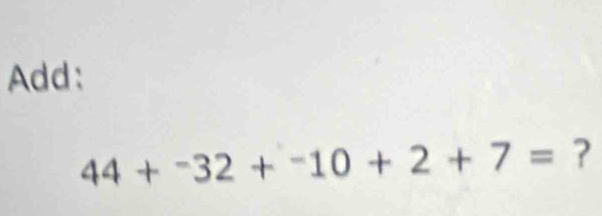 Add:
44+^-32+^-10+2+7= ?