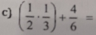 ( 1/2 ·  1/3 )+ 4/6 =