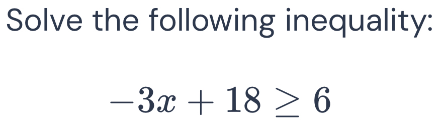 Solve the following inequality:
-3x+18≥ 6