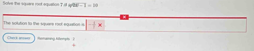 Solve the square root equation 7(4R enclosecircle2t)-1=10
x
The solution to the square root equation is - 4/7 *
Check answer Remaining Attempts : 2