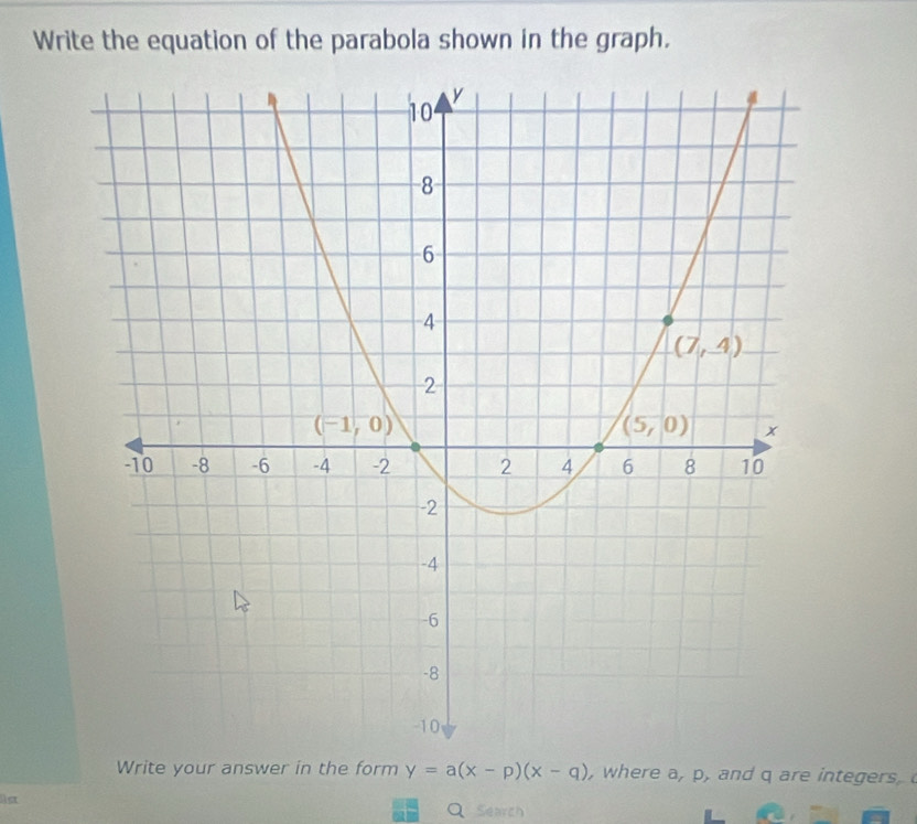 Write the equation of the parabola shown in the graph.
Write your answer in the form y=a(x-p)(x-q) , where a, p, and q are integers, 
st
Q Search