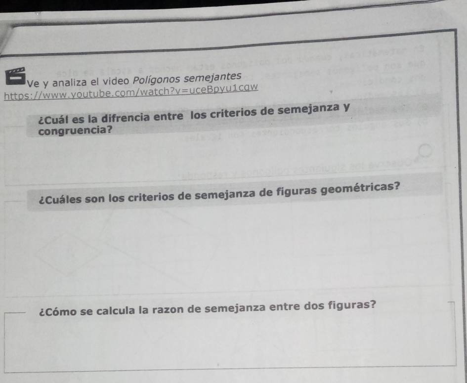 Ve y analiza el video Polígonos semejantes 
https://www.voutube.com/watch? v=uceBpyu1c aw 
¿Cuál es la difrencia entre los criterios de semejanza y 
congruencia? 
¿Cuáles son los criterios de semejanza de figuras geométricas? 
¿Cómo se calcula la razon de semejanza entre dos figuras?