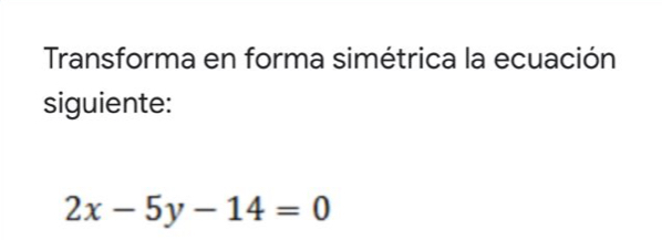 Transforma en forma simétrica la ecuación
siguiente:
2x-5y-14=0