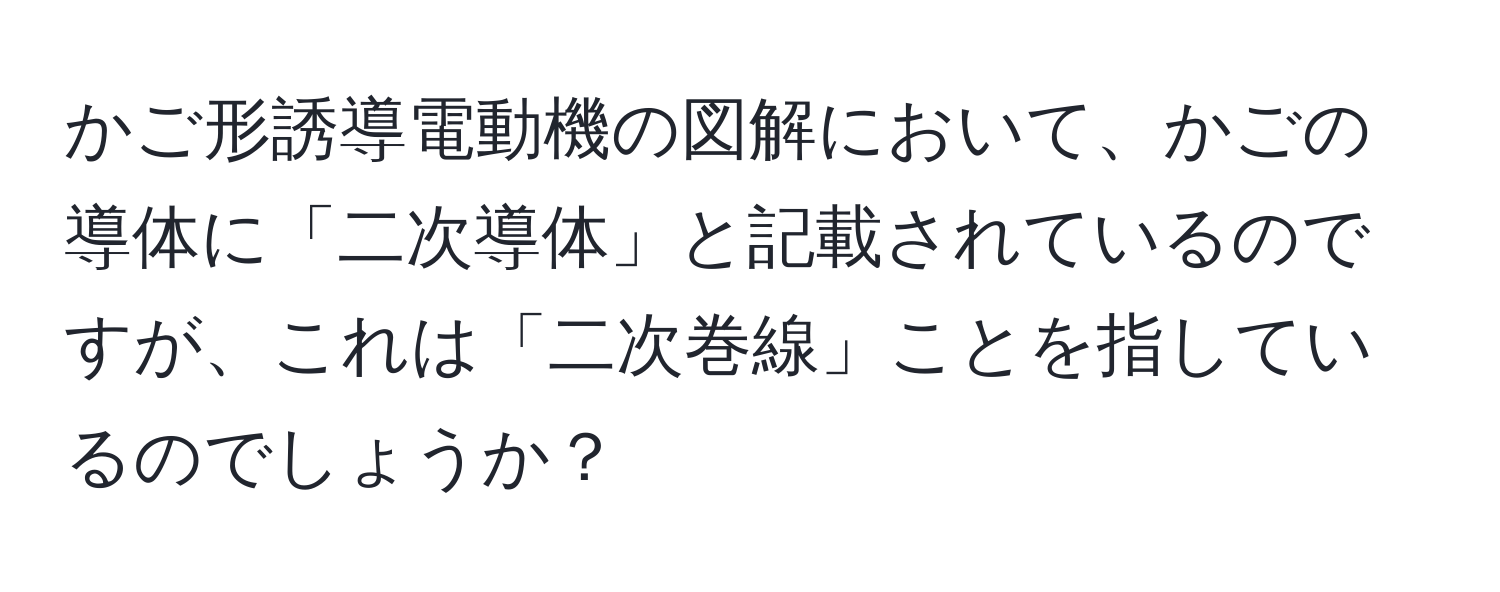 かご形誘導電動機の図解において、かごの導体に「二次導体」と記載されているのですが、これは「二次巻線」ことを指しているのでしょうか？