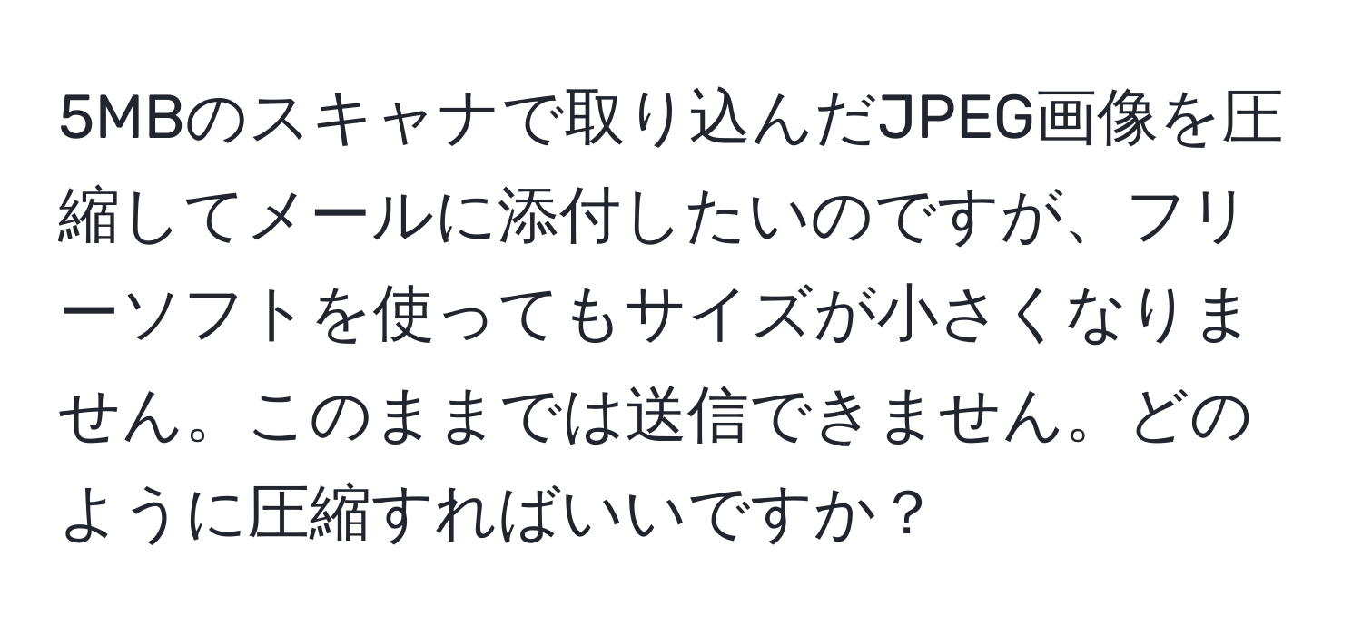 5MBのスキャナで取り込んだJPEG画像を圧縮してメールに添付したいのですが、フリーソフトを使ってもサイズが小さくなりません。このままでは送信できません。どのように圧縮すればいいですか？