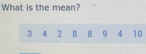 What is the mean?
3 4 2 8 8 9 4 10