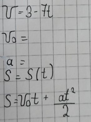 v=3-7t
sqrt(0)=
a=
s=S(t)
S=v_0t+ at^2/2 