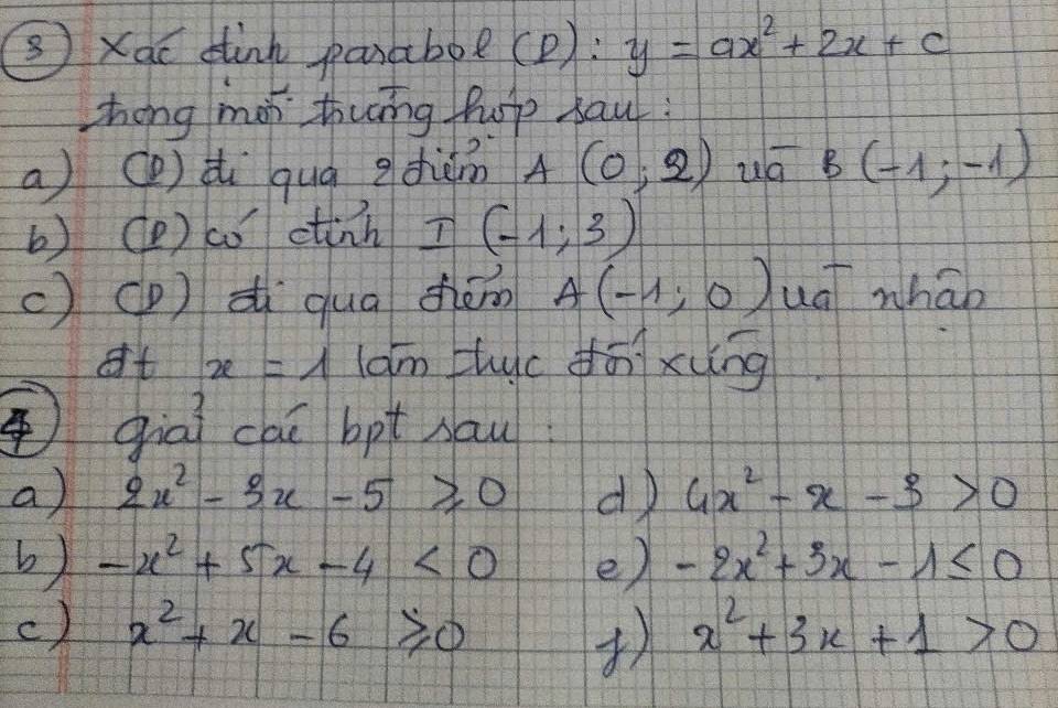 Xac dink paxabol(D): y=ax^2+2x+c
Zong moi thung hupp sau: 
a) (P) di quà diǎm A(0,2) uá B(-1;-1)
b) (P ) co etinh I(-1,3)
() (p) d qua chǎn A(-1,0) ut whao 
at x=1 lam tuc dōxung 
qiai cai bpt sau 
a) 2x^2-3x-5≥slant 0 d) 4x^2-x-3>0
b) -x^2+5x-4<0</tex> e) -2x^2+3x-1≤ 0
c) x^2+x-6≥slant 0 x^2+3x+1>0
)