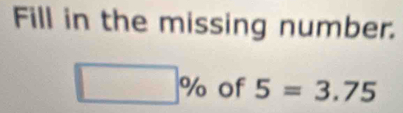 Fill in the missing number.
□ % of 5=3.75