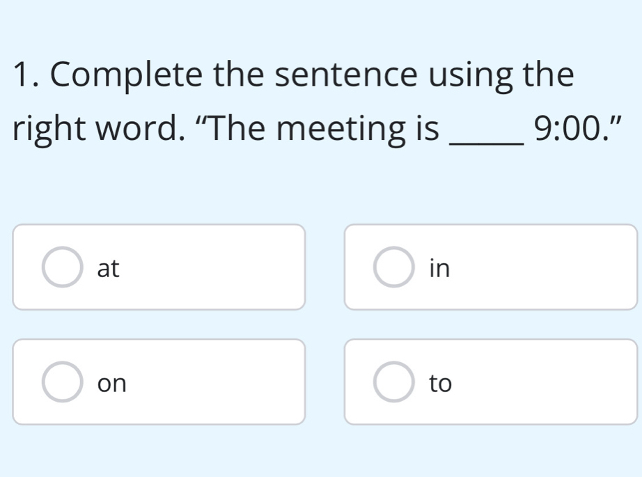 Complete the sentence using the
right word. “The meeting is _ 9:00 "
at
in
on
to