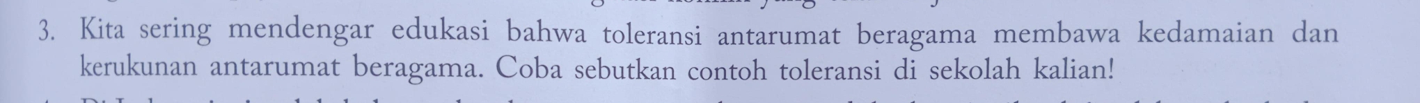 Kita sering mendengar edukasi bahwa toleransi antarumat beragama membawa kedamaian dan 
kerukunan antarumat beragama. Coba sebutkan contoh toleransi di sekolah kalian!