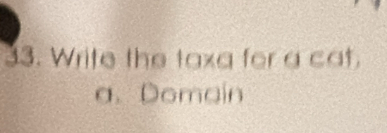 Write the taxa for a cat.
a. Domain