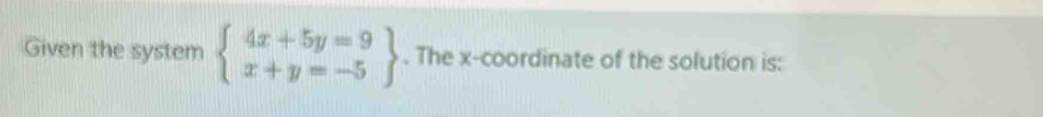 Given the system beginarrayl 4x+5y=9 x+y=-5endarray. The x-coordinate of the solution is: