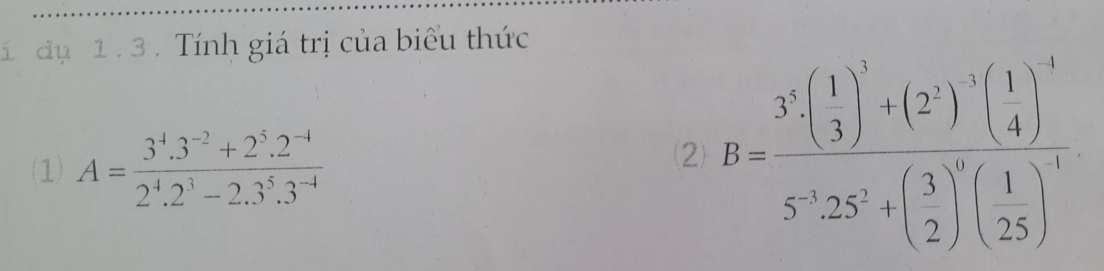 dụ 1 . 3 . Tính giá trị của biểu thức 
(1) A= (3^4.3^(-2)+2^5.2^(-4))/2^4.2^3-2.3^5.3^(-4) 
(2) E=frac sumlimits _(1)^(2)^3)3^(3!)1 5!· 25!+( 1/2 )!( 1/2 )!^6