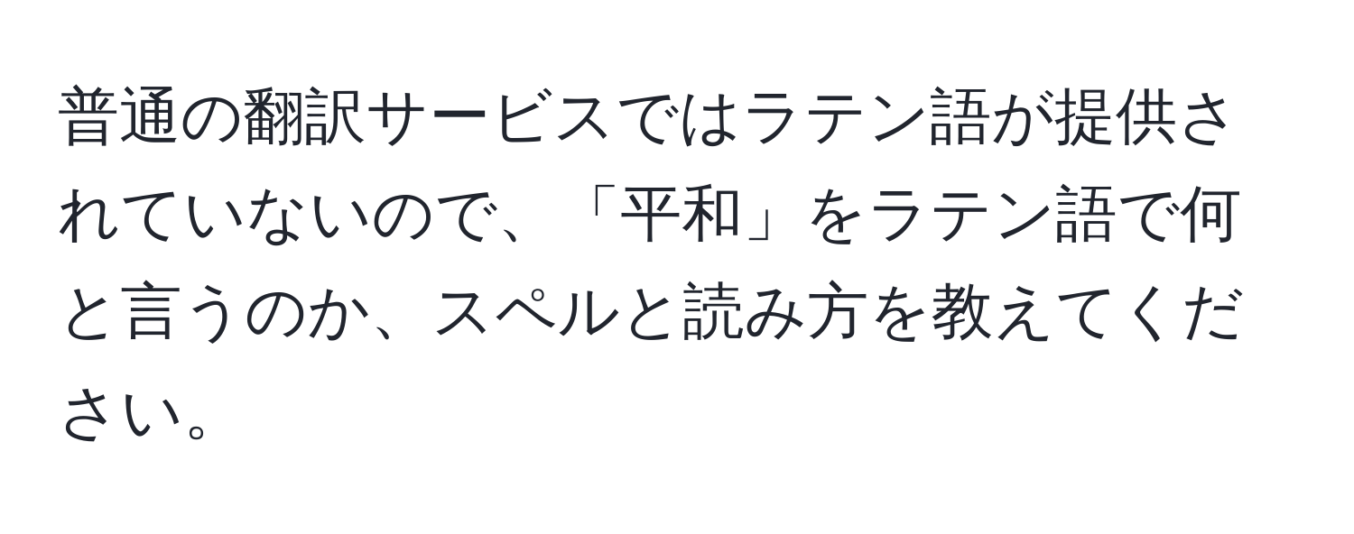 普通の翻訳サービスではラテン語が提供されていないので、「平和」をラテン語で何と言うのか、スペルと読み方を教えてください。