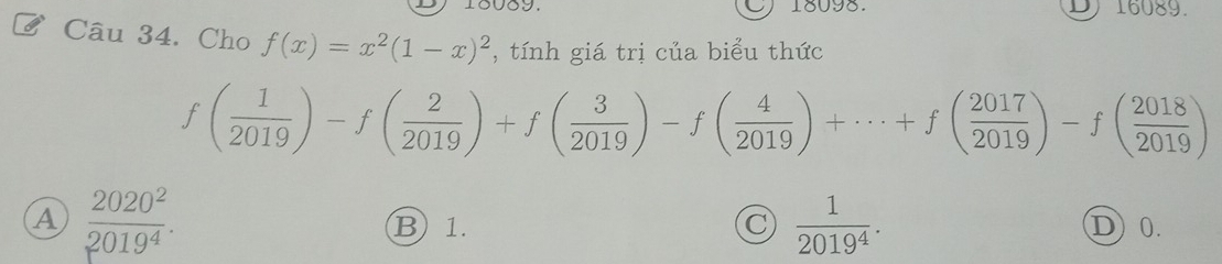 Cho f(x)=x^2(1-x)^2 , tính giá trị của biểu thức
f( 1/2019 )-f( 2/2019 )+f( 3/2019 )-f( 4/2019 )+·s +f( 2017/2019 )-f( 2018/2019 )
A  2020^2/2019^4 . B 1. C  1/2019^4 . D 0.