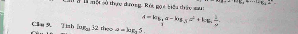 -log _22· log _24·s log _22^n. 
Clu đ là một số thực dương. Rút gọn biểu thức sau:
A=log _ 1/3 a-log _sqrt(3)a^2+log _9 1/a . 
Câu 9. Tính log _2532 theo a=log _25.