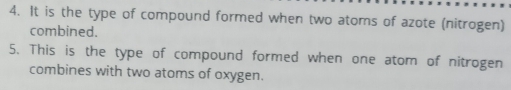 It is the type of compound formed when two atoms of azote (nitrogen) 
combined. 
5. This is the type of compound formed when one atom of nitrogen 
combines with two atoms of oxygen.