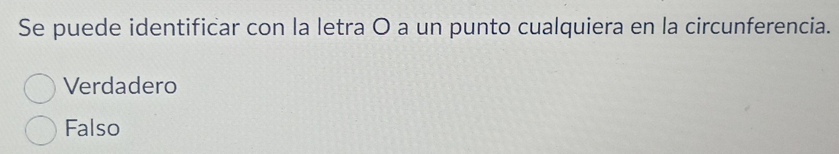 Se puede identificar con la letra O a un punto cualquiera en la circunferencia.
Verdadero
Falso