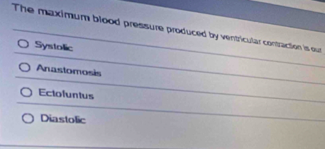 The maximum blood pressure produced by ventricular contraction is our
Systolic
Anastomosis
Ectofuntus
Diastolic