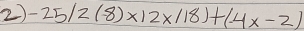 -25/2(8)* 12x/18)+(-4x-2)